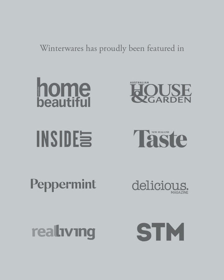 Winterwares has proudly been featured in Australian Home Beautiful Magazine, Australian House & Garden, Inside Out Magazine, New Zealand Taste, Peppermint, Delicious Magazine, Real Living and the Sunday Times Magazine.