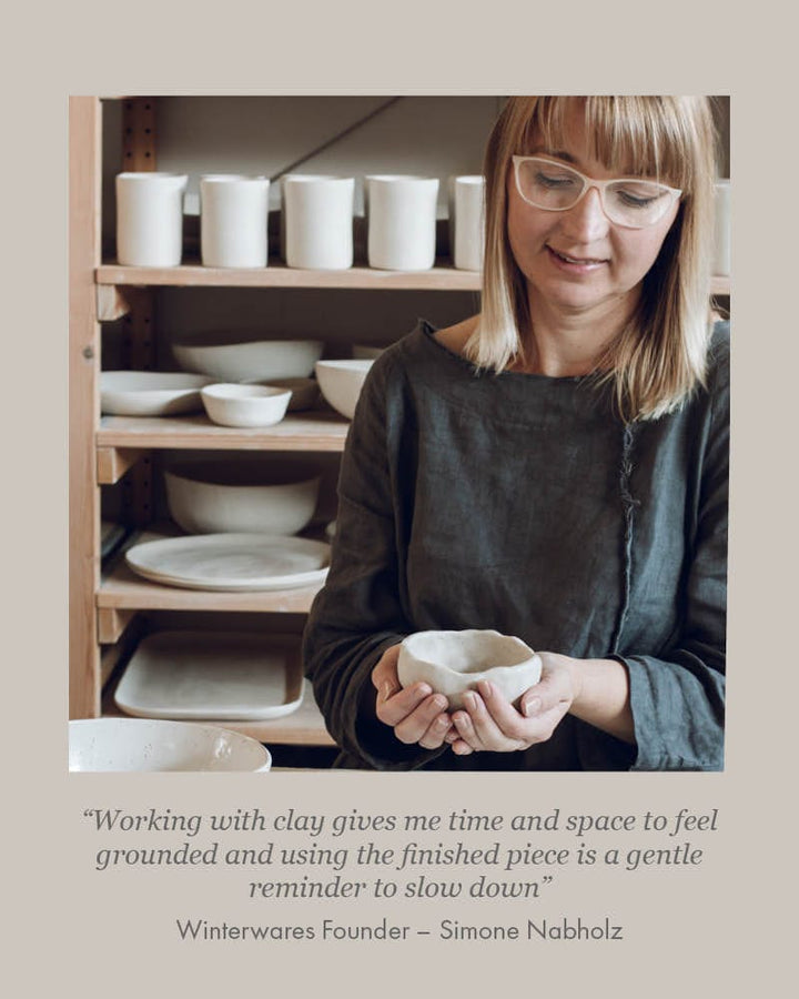 “Working with clay gives me time and space to feel grounded and using the finished piece is a gentle reminder to slow down” Winterwares Founder – Simone Nabholz 